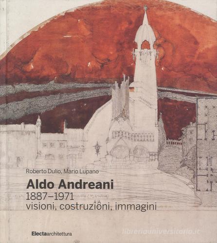 Aldo Andreani 1887-1971. Visioni, costruzioni, immagini di Roberto Dulio, Mario Lupano edito da Mondadori Electa