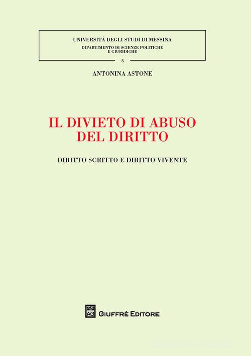 Il divieto di abuso del diritto. Diritto scritto e diritto vivente di Antonina Astone edito da Giuffrè