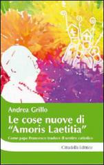 Le cose nuove di «Amoris laetitia». Come papa Francesco traduce il sentire cattolico di Andrea Grillo edito da Cittadella