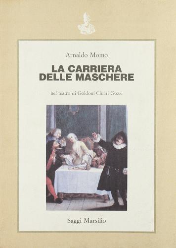 La carriera delle maschere nel teatro di Goldoni, Chiari, Gozzi di Arnaldo Momo edito da Marsilio