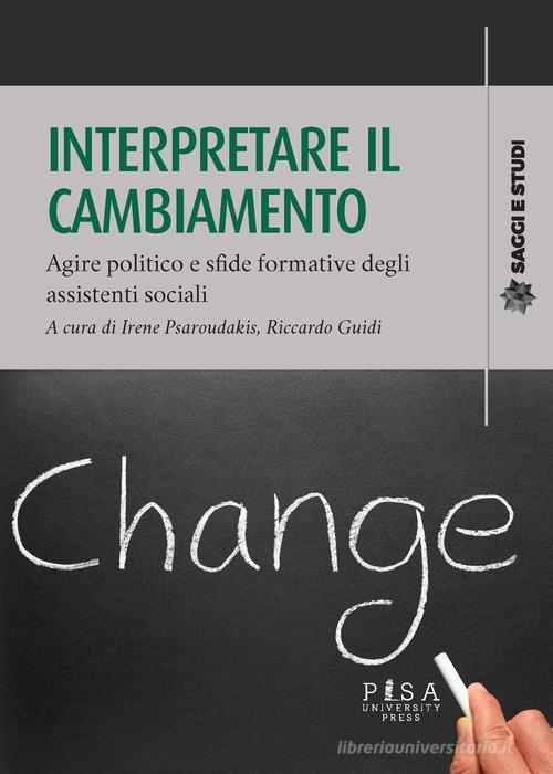 Interpretare il cambiamento. Agire politico e sfide formative degli assistenti sociali edito da Pisa University Press