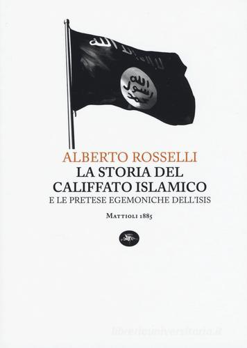 La storia del califfato islamico e le pretese egemoniche dell'Isis di Alberto Rosselli edito da Mattioli 1885
