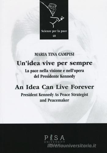 Un' idea vive per sempre. La pace nella visione e nell'opera del presidente Kennedy. Ediz. italiana e inglese di M. Tina Campisi edito da Pisa University Press