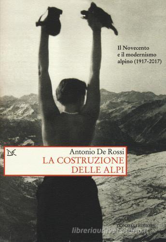 La costruzione delle Alpi. Il Novecento e il modernismo alpino (1917-2017) di Antonio De Rossi edito da Donzelli