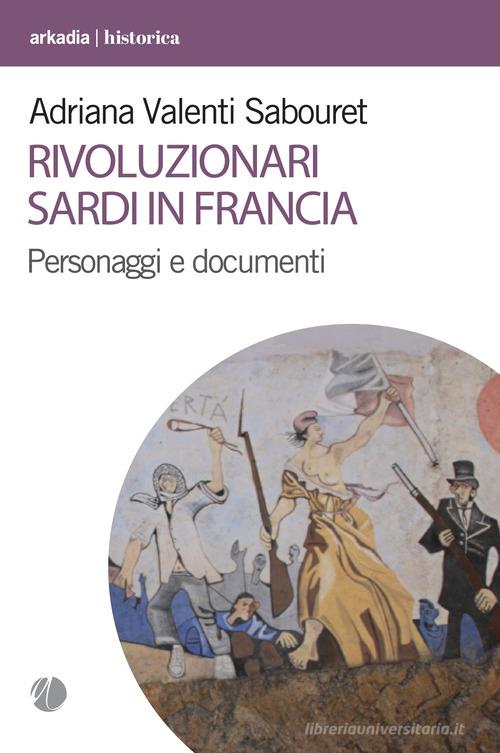 Rivoluzionari sardi in Francia. Personaggi e documenti di Adriana Valenti Sabouret edito da Arkadia
