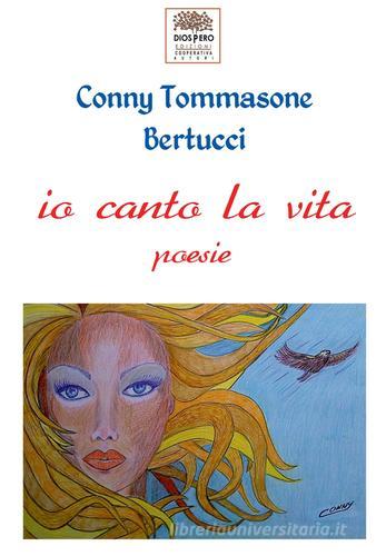 Io canto la vita di Conny Tommasone Bertucci edito da Diòspero