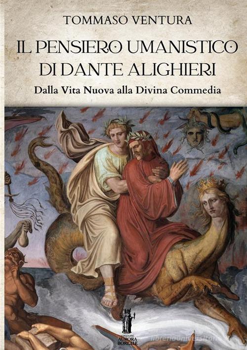 Il pensiero umanistico di Dante Alighieri. Dalla Vita Nuova alla Divina Commedia di Tommaso Ventura edito da Aurora Boreale