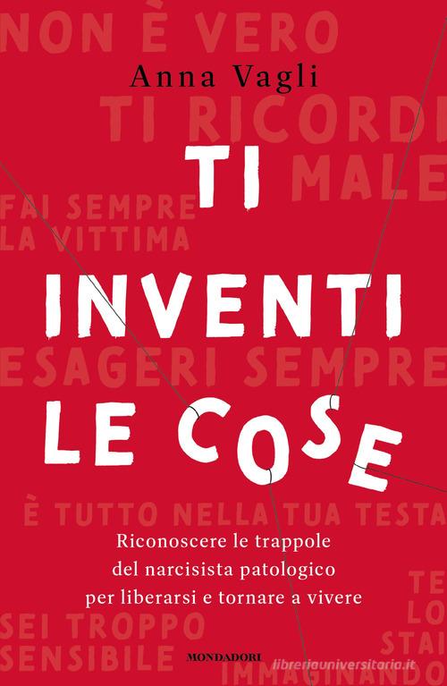 Ti inventi le cose. Riconoscere le trappole del narcisista patologico per liberarsi e tornare a vivere di Anna Vagli edito da Mondadori