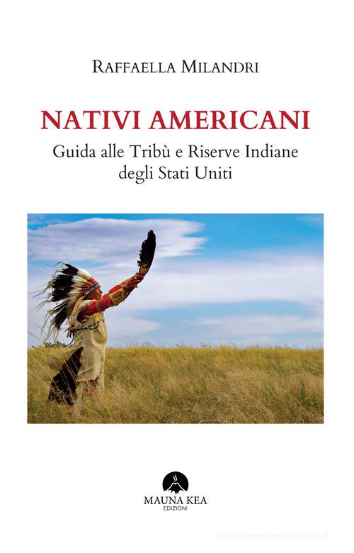 Nativi americani. Guida alle tribù e riserve indiane degli Stati Uniti di Raffaella Milandri edito da Mauna Kea Edizioni