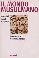 Il mondo musulmano. Quindici secoli di storia di Biancamaria Scarcia Amoretti edito da Carocci