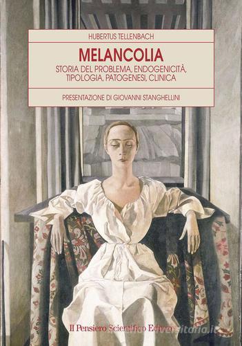 Melancolia. Storia del problema, endogenicità, tipologia, patogenesi, clinica di Hubertus Tellenbach edito da Il Pensiero Scientifico