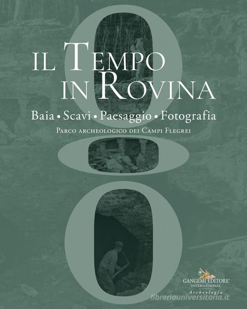 Il tempo in rovina. Baia, scavi, paesaggio, fotografia. Parco archeologico dei Campi Flegrei edito da Gangemi Editore