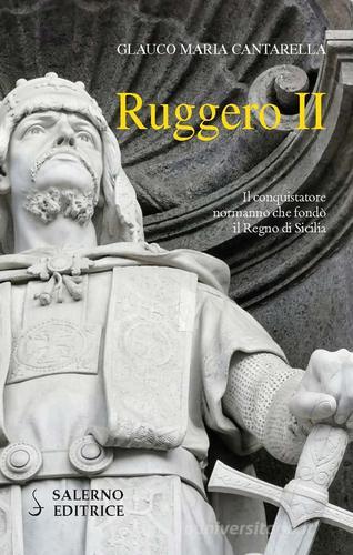 Ruggero II. Il conquistatore normanno che fondò il Regno di Sicilia di Glauco Maria Cantarella edito da Salerno Editrice