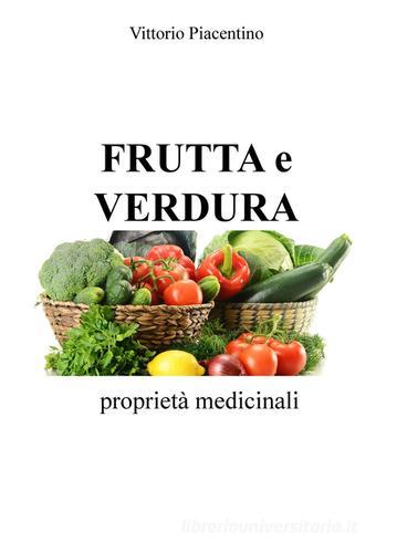 Frutta e verdura. Proprietà medicinali di Vittorio Piacentino edito da ilmiolibro self publishing
