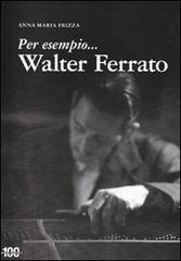 Per esempio... Walter Ferrato di Anna Maria Frizza edito da L. Editrice