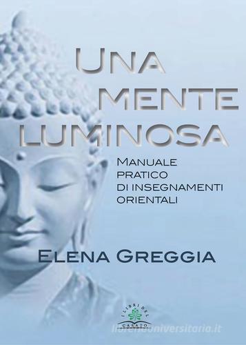 Una mente luminosa. Manuale pratico di insegnamenti orientali di Elena Greggia edito da I Libri del Casato