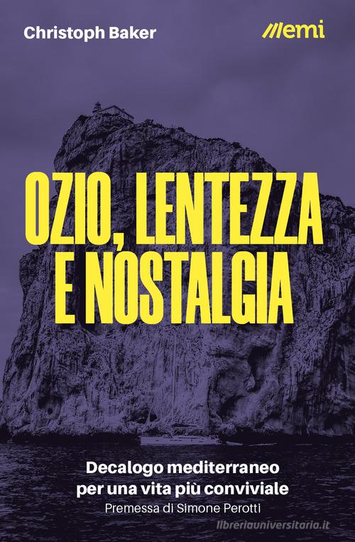 Ozio, lentezza e nostalgia. Decalogo mediterraneo per una vita più conviviale di Christoph Baker edito da EMI