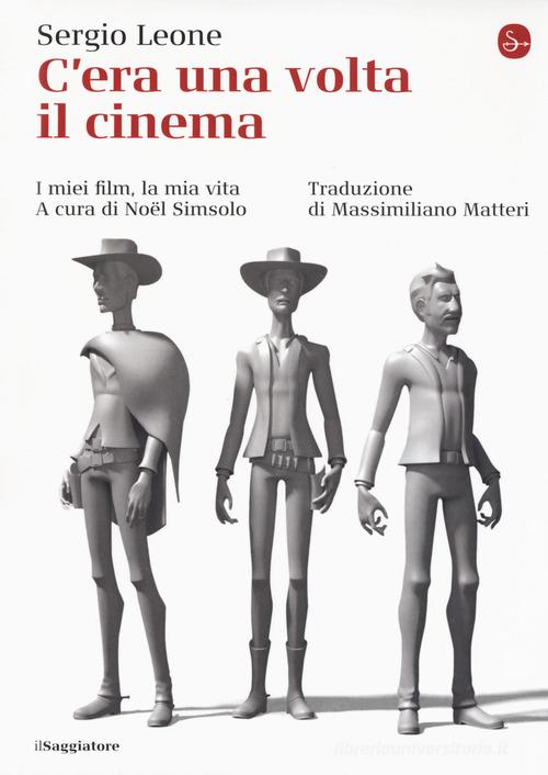 C'era una volta il cinema. I miei film, la mia vita di Sergio Leone edito da Il Saggiatore