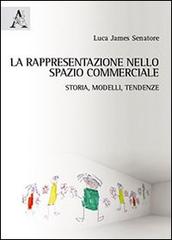 La rappresentazione nello spazio commerciale. Storia, modelli, tendenze di Luca J. Senatore edito da Aracne