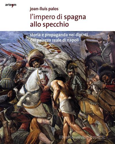 L' impero di Spagna allo specchio. Storie e propaganda nei dipinti del Palazzo Reale di Napoli. Ediz. illustrata di Joan-Lluis Palos edito da artem