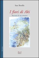 I fiori di Aki. Racconti di vite anteriori di Ines Revello edito da Book Editore