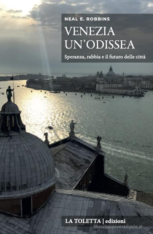 Venezia, un'odissea. Speranza, rabbia e il futuro delle città. Ediz. integrale di Neal E. Robbins edito da LA TOLETTA Edizioni
