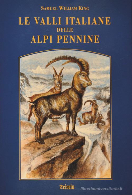 Le valli italiane delle Alpi Pennine di Samuel W. King edito da Zeisciu Centro Studi