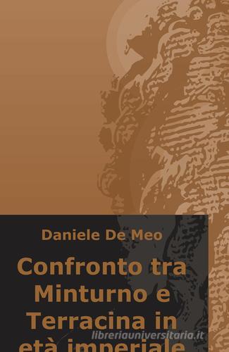 Confronto tra Minturno e Terracina in età imperiale di Daniele De Meo edito da ilmiolibro self publishing