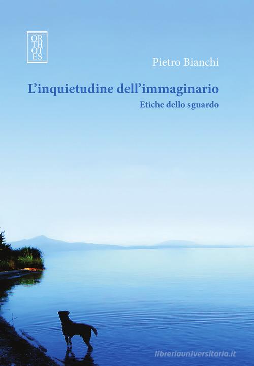 L'inquietudine dell'immaginario. Etiche dello sguardo di Pietro Bianchi edito da Orthotes