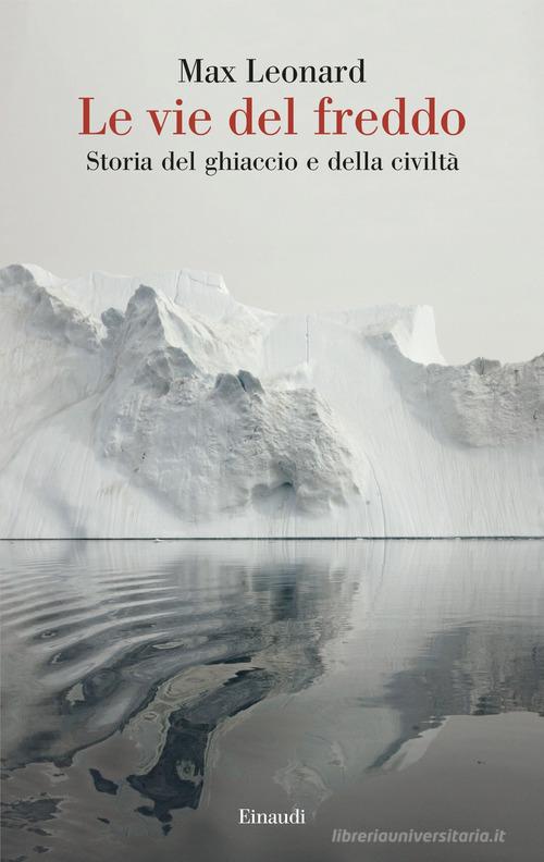 Le vie del freddo. Storia del ghiaccio e della civiltà di Max Leonard edito da Einaudi
