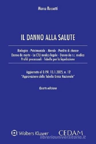 Il danno alla salute. Biologico - Patrimoniale - Morale - Perdita di chance - Danno da morte - La CTU medico legale - Danno da r.c. medica - Profili processuali - Tabel di Marco Rossetti edito da CEDAM