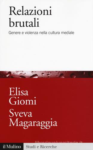 Relazioni brutali. Genere e violenza nella cultura mediale di Elisa Giomi, Sveva Magaraggia edito da Il Mulino