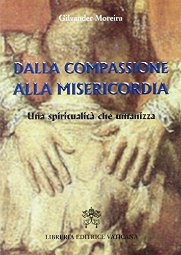 Dalla compassione alla misericordia. Una spiritualità che umanizza di Gilvander Moriera edito da Libreria Editrice Vaticana