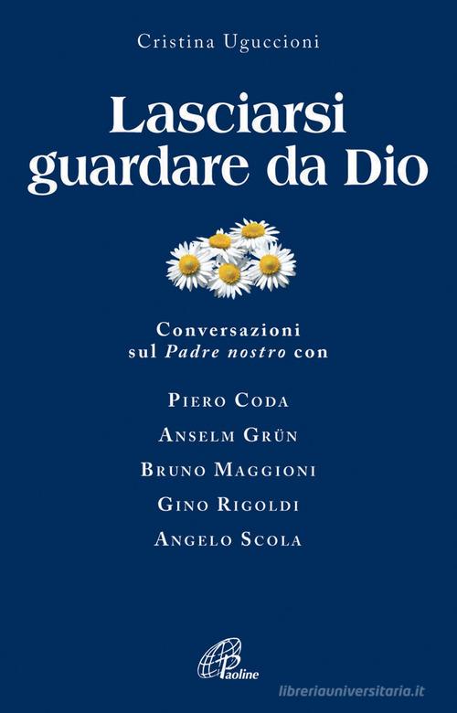 Lasciarsi guardare da Dio. Conversazioni sul Padre nostro con Piero Coda, Anselm Grün, Bruno Maggioni, Gino Rigoldi, Angelo Scola di Cristina Uguccioni edito da Paoline Editoriale Libri