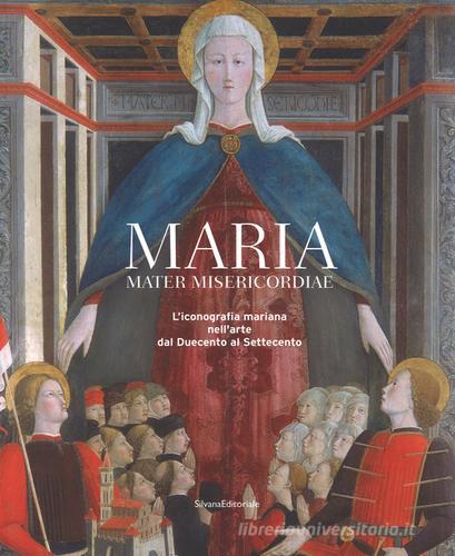 Maria mater misericordiae. L'iconografia mariana nell'arte dal Duecento al Settecento edito da Silvana