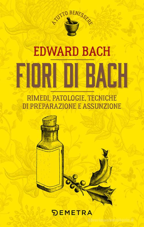 Fiori di Bach. Rimedi, patologie, tecniche di preparazione e assunzione di Edward Bach edito da Demetra
