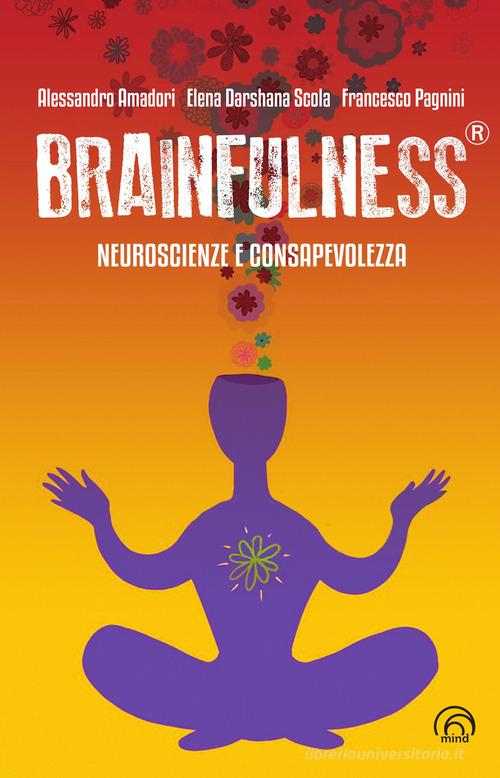 Brainfulness®. Neuroscienze e consapevolezza di Alessandro Amadori, Elena Darshana Scola, Francesco Pagnini edito da Mind Edizioni
