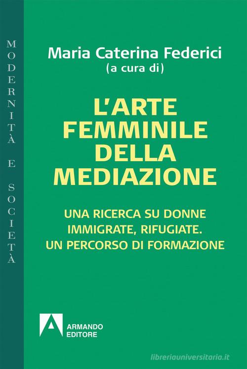 L' arte femminile della mediazione. Una ricerca su donne immigrate, rifugiate. Un percorso di formazione edito da Armando Editore