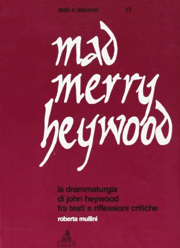Mad merry Heywood. La drammaturgia di John Heywood fra testi e riflessioni critiche di Roberta Mullini edito da CLUEB
