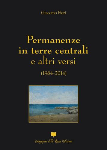 Permanenze in terre centrali e altri versi (1984-2014) di Giacomo Fiori edito da Compagnia della Rocca