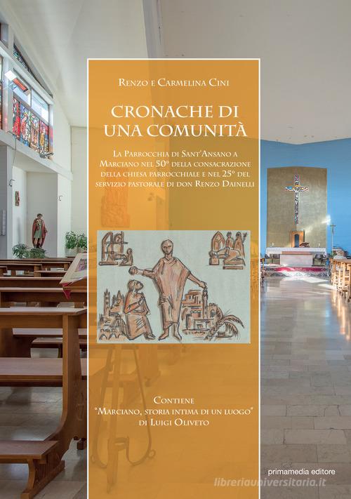 Cronache di una comunità. La parrocchia di Sant'Ansano a Marciano nel 50° della consacrazione della chiesa parrocchiale e nel 25° del servizio pastorale di don Renzo di Renzo Cini, Carmelina Cini Nucera, Luigi Oliveto edito da Primamedia