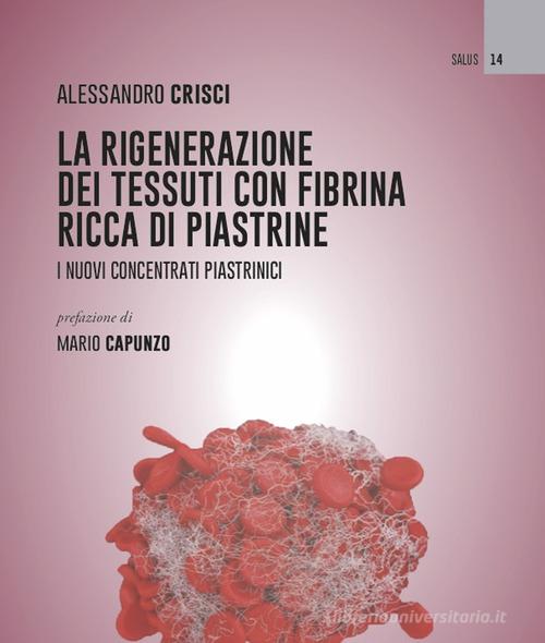 La rigenerazione dei tessuti con fibrina ricca di piastrine. I nuovi concentrati piastrinici di Alessandro Crisci edito da Aracne (Genzano di Roma)