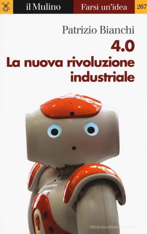 4.0. La nuova rivoluzione industriale di Patrizio Bianchi edito da Il Mulino
