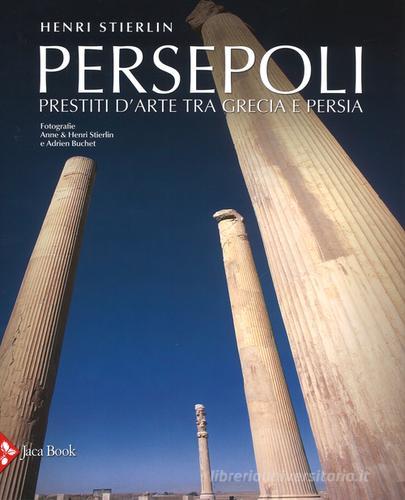 Persepoli. Prestiti d'arte tra Grecia e Persia di Henri Stierlin edito da Jaca Book