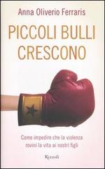 Piccoli bulli crescono. Come impedire che la violenza rovini la vita ai nostri figli di Anna Oliverio Ferraris edito da Rizzoli