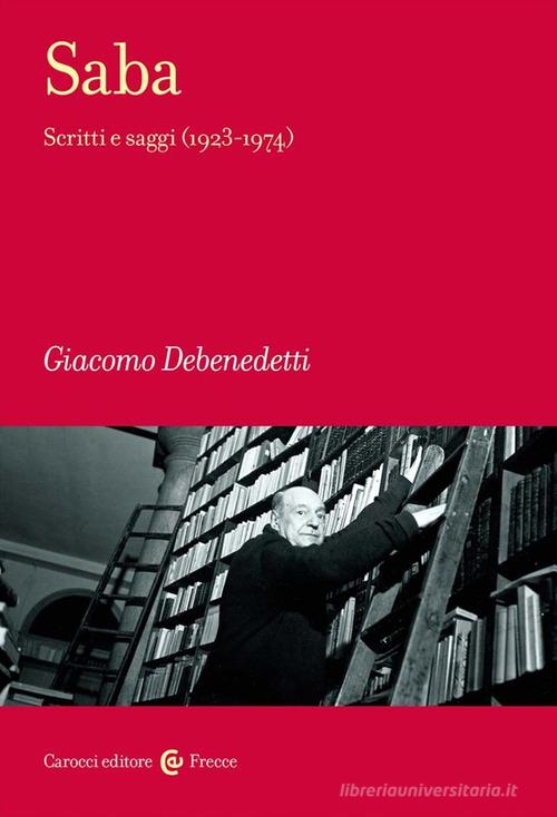 Saba. Scritti e saggi (1923-1974) di Giacomo Debenedetti edito da Carocci
