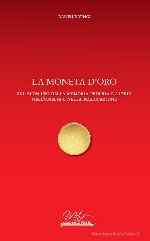 La moneta d'oro. Sul buon uso della memoria propria e altrui nell'omelia e nella predicazione di Daniele Vinci edito da Metis Academic Press