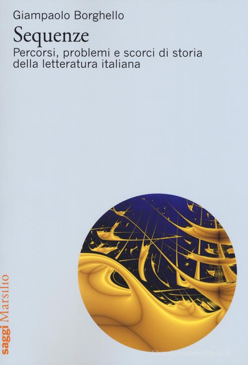Sequenze. Percorsi, problemi e scorci di storia della letteratura italiana di Giampaolo Borghello edito da Marsilio