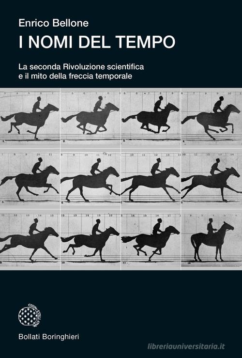I nomi del tempo. La seconda Rivoluzione scientifica e il mito della freccia temporale di Enrico Bellone edito da Bollati Boringhieri