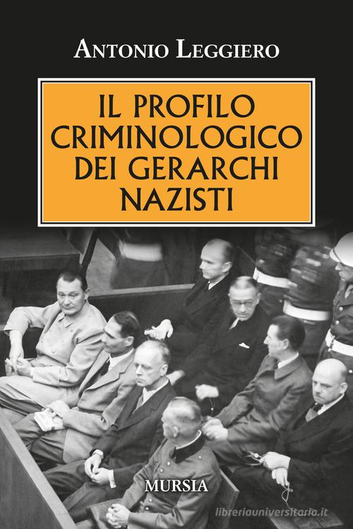 Il profilo criminologo dei gerarchi nazisti di Antonio Leggiero edito da Ugo Mursia Editore